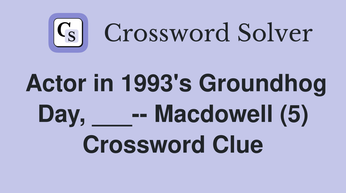 Actor in 1993's Groundhog Day, ___-- Macdowell (5) - Crossword Clue